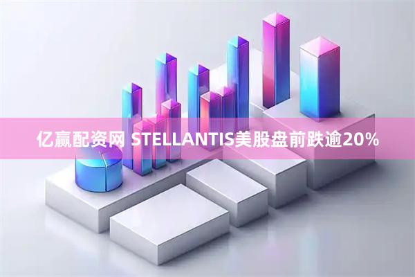 亿赢配资网 STELLANTIS美股盘前跌逾20%