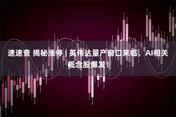 速速查 揭秘涨停 | 英伟达量产窗口来临，AI相关概念股爆发！