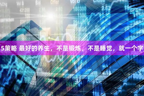 5策略 最好的养生，不是锻炼，不是睡觉，就一个字