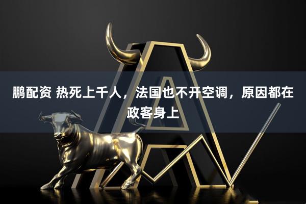 鹏配资 热死上千人，法国也不开空调，原因都在政客身上