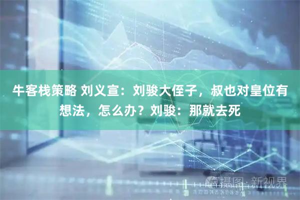 牛客栈策略 刘义宣：刘骏大侄子，叔也对皇位有想法，怎么办？刘骏：那就去死