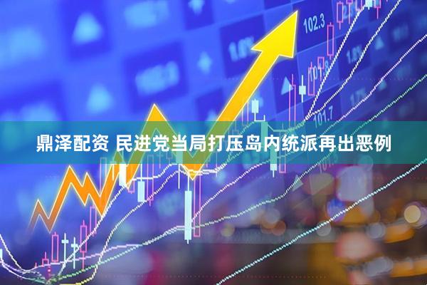 鼎泽配资 民进党当局打压岛内统派再出恶例
